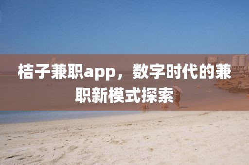 桔子兼职app，数字时代的兼职新模式探索