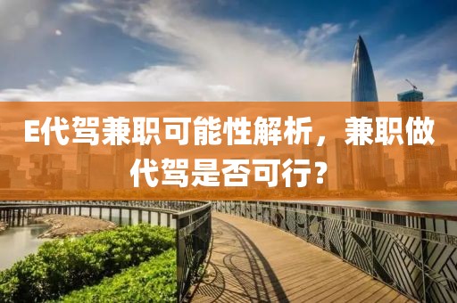 E代驾兼职可能性解析，兼职做代驾是否可行？