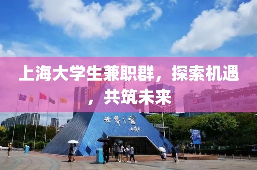 上海大学生兼职群，探索机遇，共筑未来