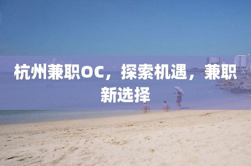 杭州兼职OC，探索机遇，兼职新选择