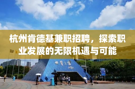 杭州肯德基兼职招聘，探索职业发展的无限机遇与可能