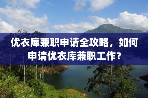 优衣库兼职申请全攻略，如何申请优衣库兼职工作？