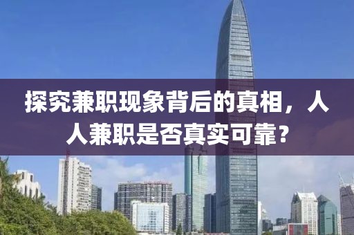 探究兼职现象背后的真相，人人兼职是否真实可靠？