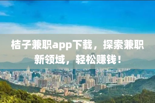 桔子兼职app下载，探索兼职新领域，轻松赚钱！