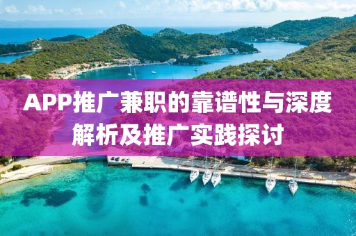 APP推广兼职的靠谱性与深度解析及推广实践探讨