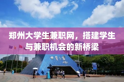 郑州大学生兼职网，搭建学生与兼职机会的新桥梁