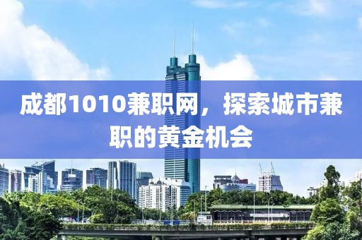 成都1010兼职网，探索城市兼职的黄金机会