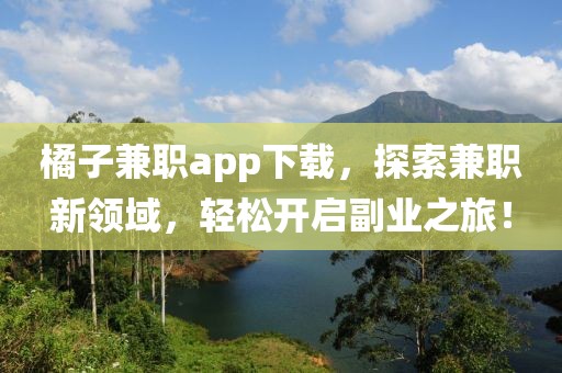 橘子兼职app下载，探索兼职新领域，轻松开启副业之旅！