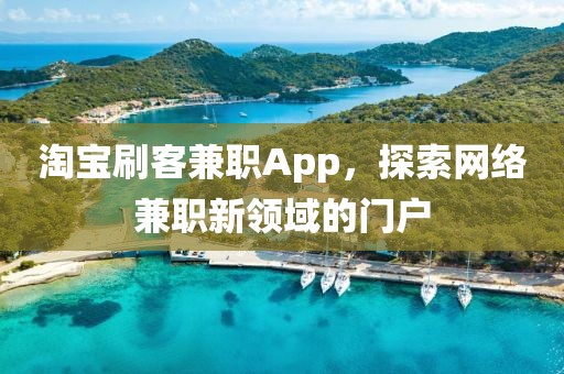 淘宝刷客兼职App，探索网络兼职新领域的门户