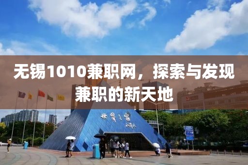 无锡1010兼职网，探索与发现兼职的新天地