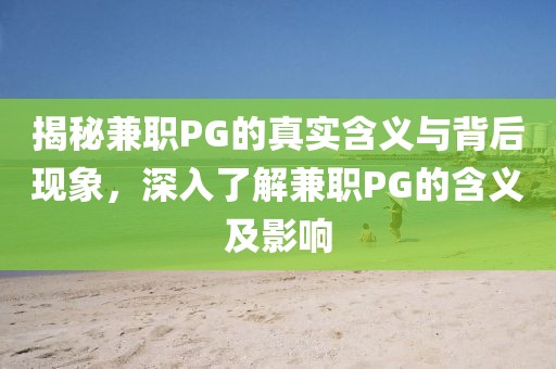 揭秘兼职PG的真实含义与背后现象，深入了解兼职PG的含义及影响