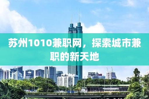 苏州1010兼职网，探索城市兼职的新天地