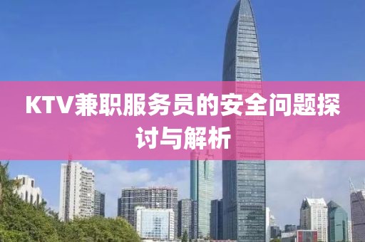 KTV兼职服务员的安全问题探讨与解析