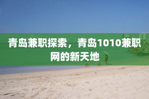 青岛兼职探索，青岛1010兼职网的新天地