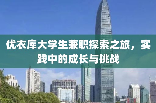 优衣库大学生兼职探索之旅，实践中的成长与挑战