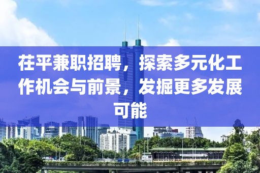 茌平兼职招聘，探索多元化工作机会与前景，发掘更多发展可能