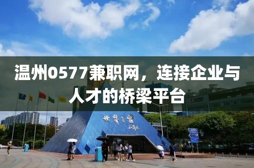 温州0577兼职网，连接企业与人才的桥梁平台