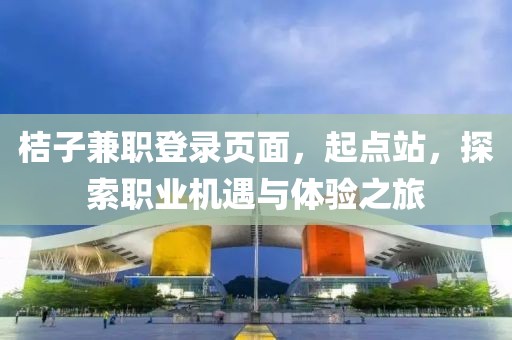 桔子兼职登录页面，起点站，探索职业机遇与体验之旅