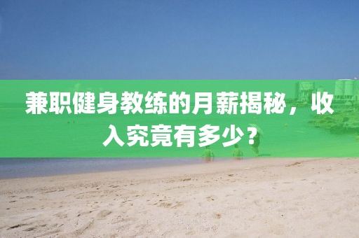 兼职健身教练的月薪揭秘，收入究竟有多少？