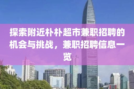 探索附近朴朴超市兼职招聘的机会与挑战，兼职招聘信息一览