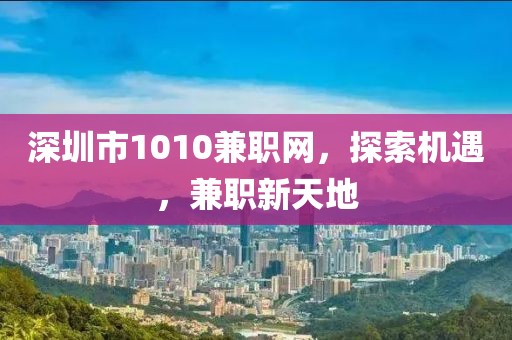 深圳市1010兼职网，探索机遇，兼职新天地