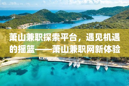 萧山兼职探索平台，遇见机遇的摇篮——萧山兼职网新体验