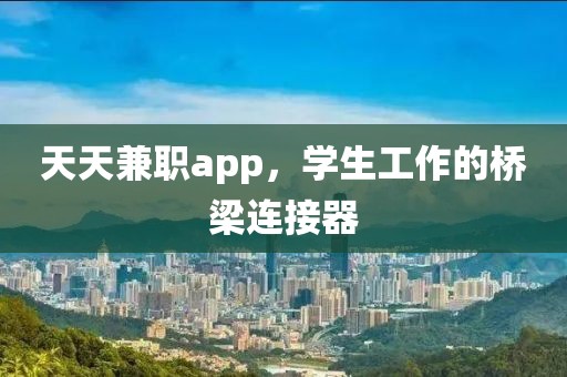 天天兼职app，学生工作的桥梁连接器