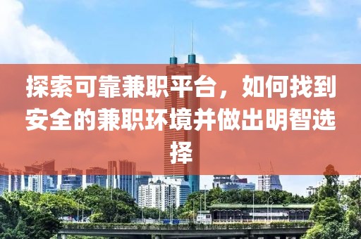 探索可靠兼职平台，如何找到安全的兼职环境并做出明智选择