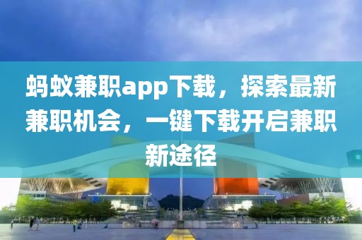 蚂蚁兼职app下载，探索最新兼职机会，一键下载开启兼职新途径