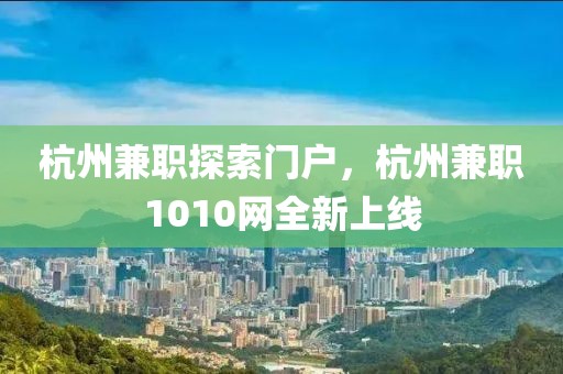 杭州兼职探索门户，杭州兼职1010网全新上线