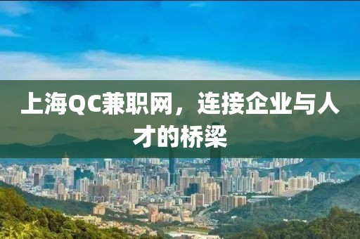 上海QC兼职网，连接企业与人才的桥梁