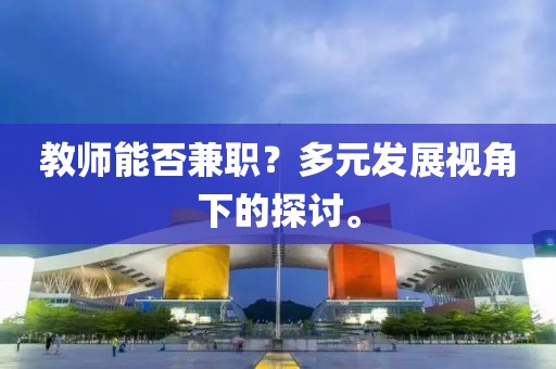 教师能否兼职？多元发展视角下的探讨。