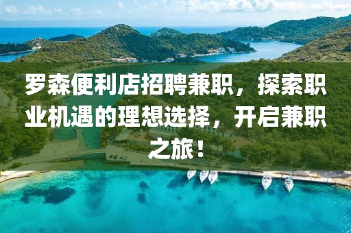 罗森便利店招聘兼职，探索职业机遇的理想选择，开启兼职之旅！