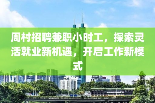 周村招聘兼职小时工，探索灵活就业新机遇，开启工作新模式