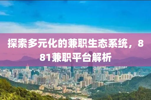 探索多元化的兼职生态系统，881兼职平台解析