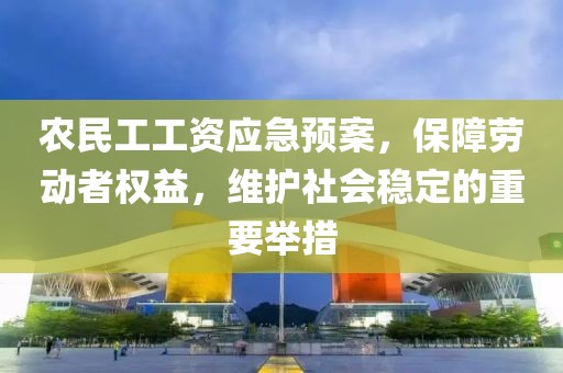 农民工工资应急预案，保障劳动者权益，维护社会稳定的重要举措