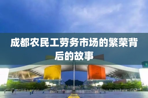 成都农民工劳务市场的繁荣背后的故事