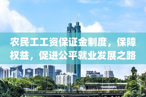 农民工工资保证金制度，保障权益，促进公平就业发展之路