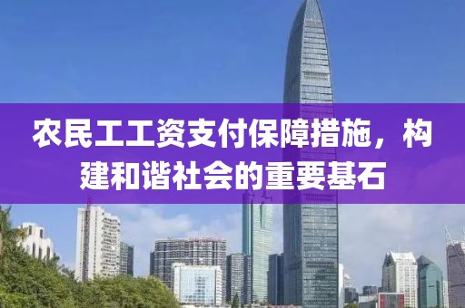 农民工工资支付保障措施，构建和谐社会的重要基石