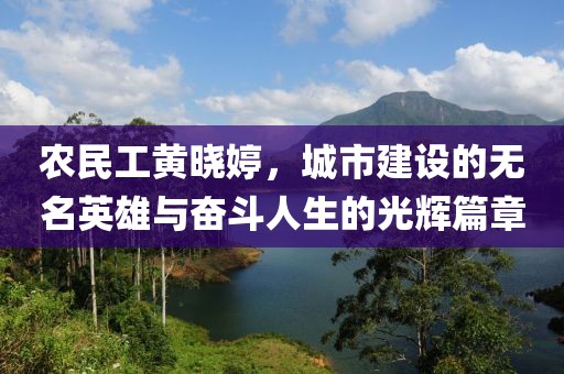 农民工黄晓婷，城市建设的无名英雄与奋斗人生的光辉篇章