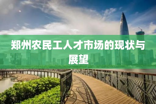 郑州农民工人才市场的现状与展望