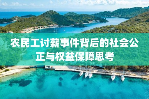 农民工讨薪事件背后的社会公正与权益保障思考