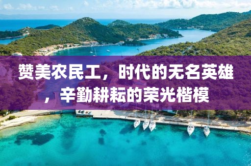 赞美农民工，时代的无名英雄，辛勤耕耘的荣光楷模