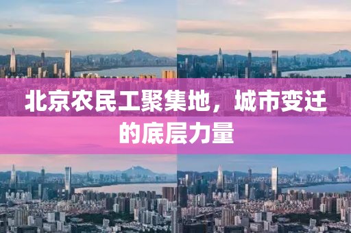 北京农民工聚集地，城市变迁的底层力量