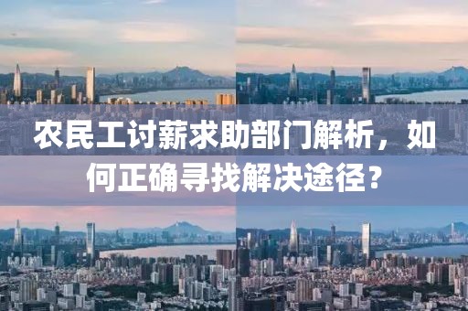 农民工讨薪求助部门解析，如何正确寻找解决途径？