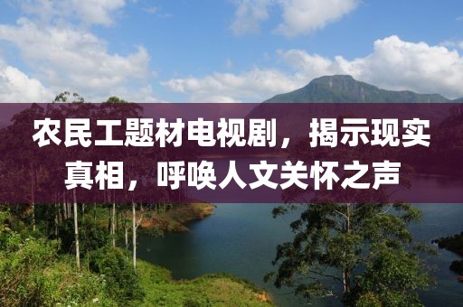 农民工题材电视剧，揭示现实真相，呼唤人文关怀之声