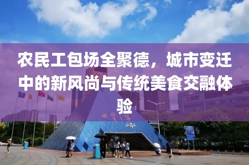 农民工包场全聚德，城市变迁中的新风尚与传统美食交融体验