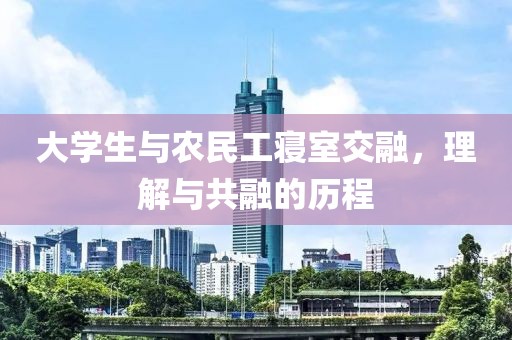 大学生与农民工寝室交融，理解与共融的历程