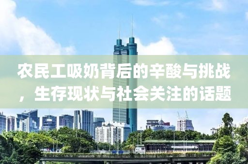 农民工吸奶背后的辛酸与挑战，生存现状与社会关注的话题