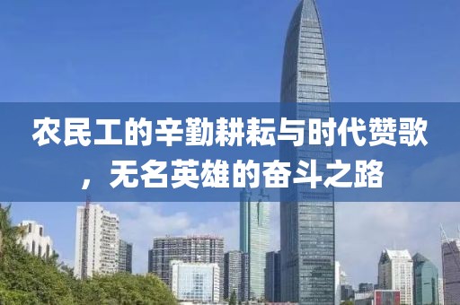 农民工的辛勤耕耘与时代赞歌，无名英雄的奋斗之路